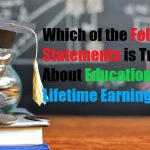 Which of the Following Statements is True About Education and Lifetime Earnings?