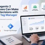 How Magento 2 Businesses Can Make Better Decisions with Google Tag Manager